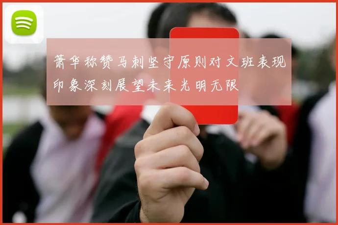 萧华称赞马刺坚守原则对文班表现印象深刻展望未来光明无限
