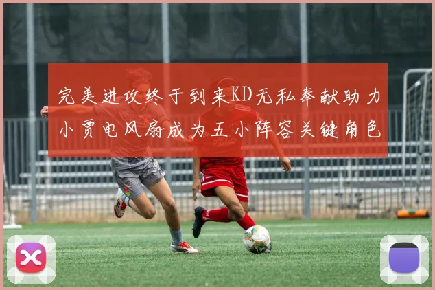 完美进攻终于到来KD无私奉献助力小贾电风扇成为五小阵容关键角色