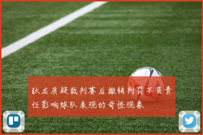 狄龙质疑裁判赛后撤销判罚不负责任影响球队表现的奇怪现象
