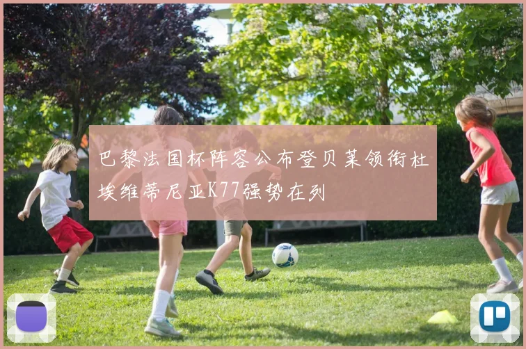 巴黎法国杯阵容公布登贝莱领衔杜埃维蒂尼亚K77强势在列