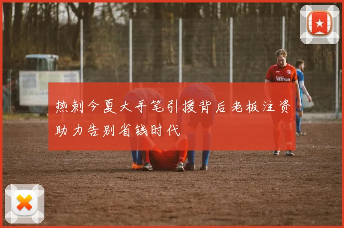 热刺今夏大手笔引援背后老板注资助力告别省钱时代