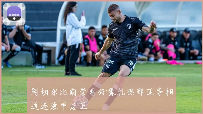 阿切尔比前景看好蒙扎热那亚争相追逐意甲后卫
