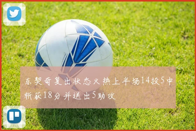 东契奇复出状态火热上半场14投5中斩获18分并送出5助攻