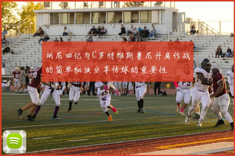 纳尼回忆与C罗特维斯鲁尼并肩作战的简单秘诀分享传球的重要性