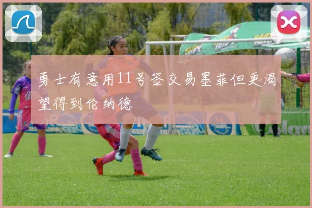 勇士有意用11号签交易墨菲但更渴望得到伦纳德