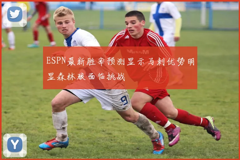ESPN最新胜率预测显示马刺优势明显森林狼面临挑战