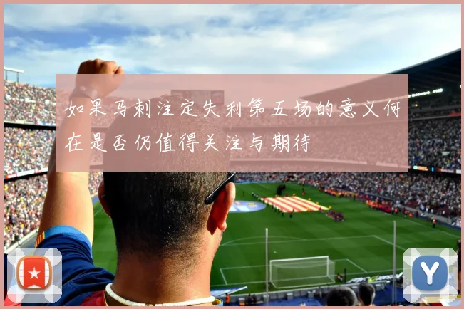 如果马刺注定失利第五场的意义何在是否仍值得关注与期待